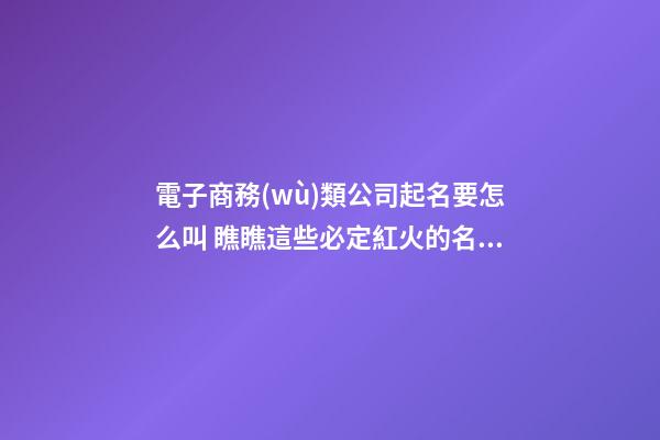 電子商務(wù)類公司起名要怎么叫 瞧瞧這些必定紅火的名字-第1張-公司起名-玄機(jī)派